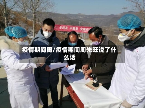 疫情期间周/疫情期间周先旺说了什么话-第3张图片