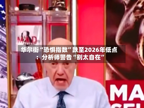 华尔街“恐惧指数”跌至2026年低点：分析师警告“别太自在	”-第2张图片