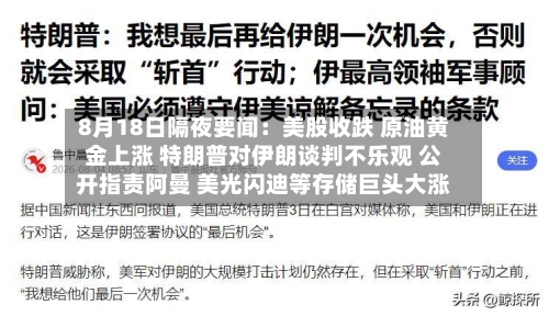 8月18日隔夜要闻:美股收跌 原油黄金上涨 特朗普对伊朗谈判不乐观 公开指责阿曼 美光闪迪等存储巨头大涨-第3张图片
