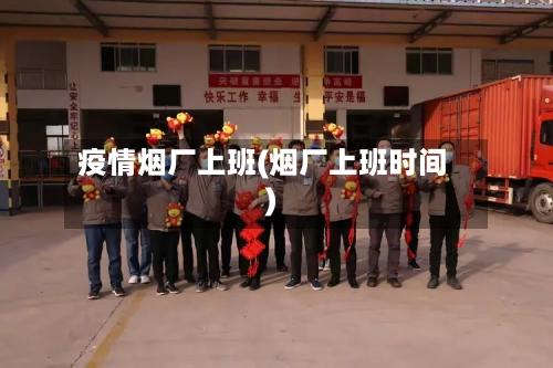 疫情烟厂上班(烟厂上班时间)