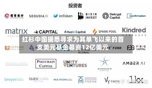 红杉中国据悉寻求为其单飞以来的首支美元基金募资12亿美元-第2张图片