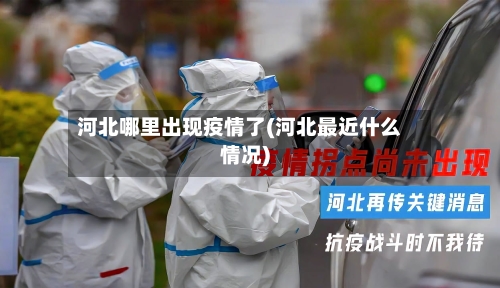 河北哪里出现疫情了(河北最近什么情况)