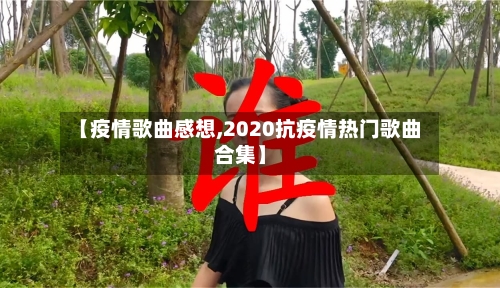 【疫情歌曲感想,2020抗疫情热门歌曲合集】-第2张图片