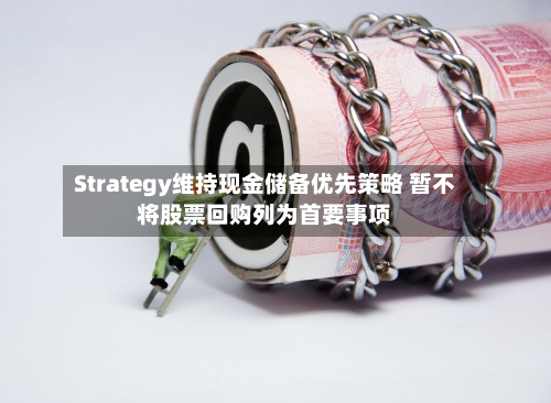 Strategy维持现金储备优先策略 暂不将股票回购列为首要事项