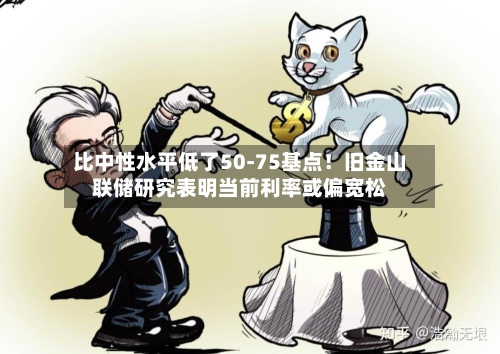 比中性水平低了50-75基点!旧金山联储研究表明当前利率或偏宽松-第3张图片