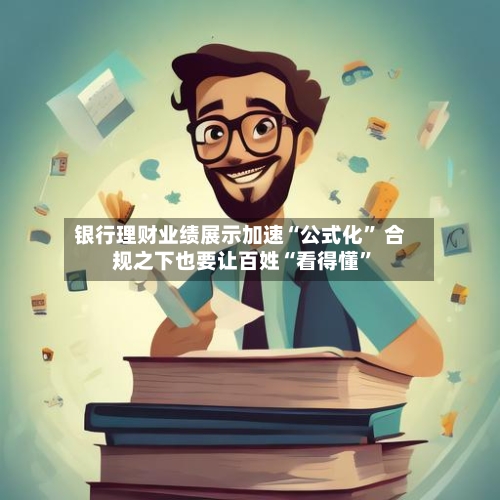 银行理财业绩展示加速“公式化	” 合规之下也要让百姓“看得懂”-第2张图片