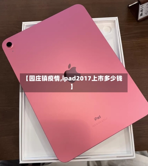 【园庄镇疫情,ipad2017上市多少钱】-第2张图片