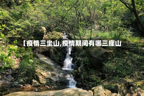 【疫情三坐山,疫情期间有哪三座山】