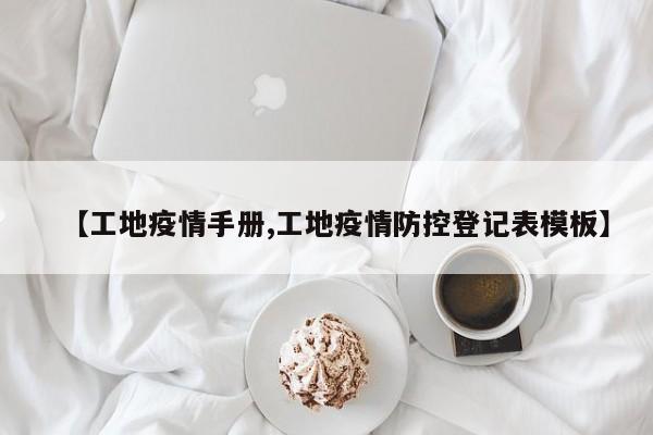 【工地疫情手册,工地疫情防控登记表模板】