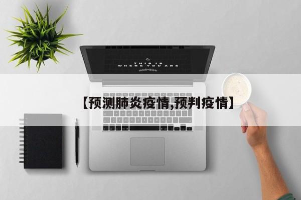 【预测肺炎疫情,预判疫情】