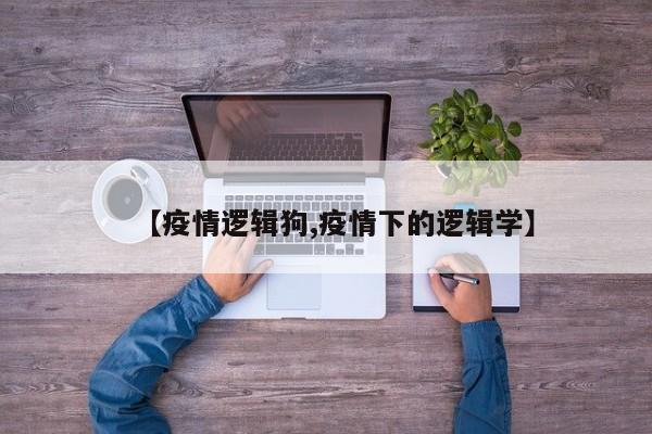 【疫情逻辑狗,疫情下的逻辑学】