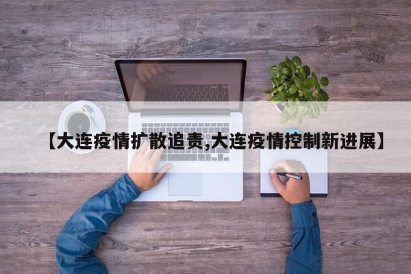 【大连疫情扩散追责,大连疫情控制新进展】