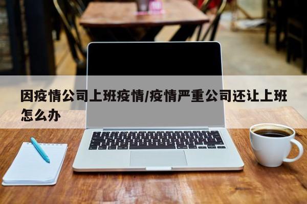 因疫情公司上班疫情/疫情严重公司还让上班怎么办