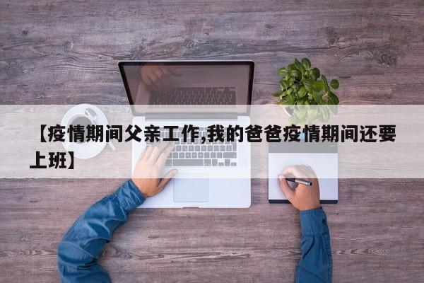 【疫情期间父亲工作,我的爸爸疫情期间还要上班】
