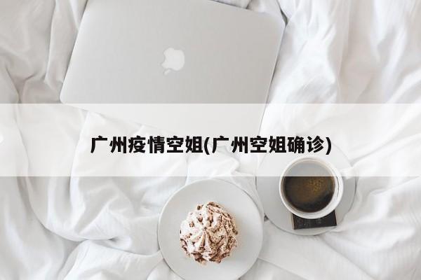 广州疫情空姐(广州空姐确诊)