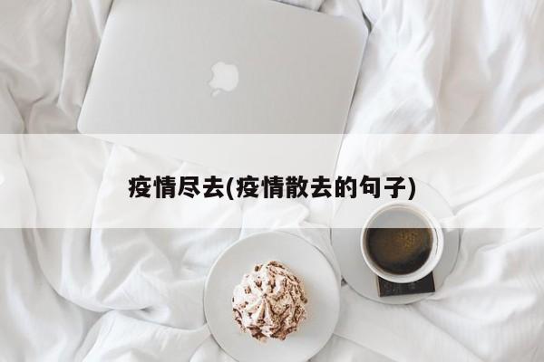 疫情尽去(疫情散去的句子)