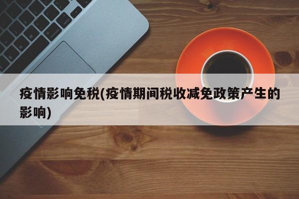 疫情影响免税(疫情期间税收减免政策产生的影响)