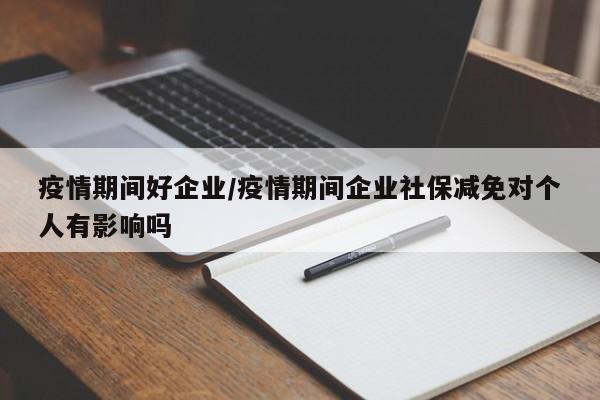 疫情期间好企业/疫情期间企业社保减免对个人有影响吗