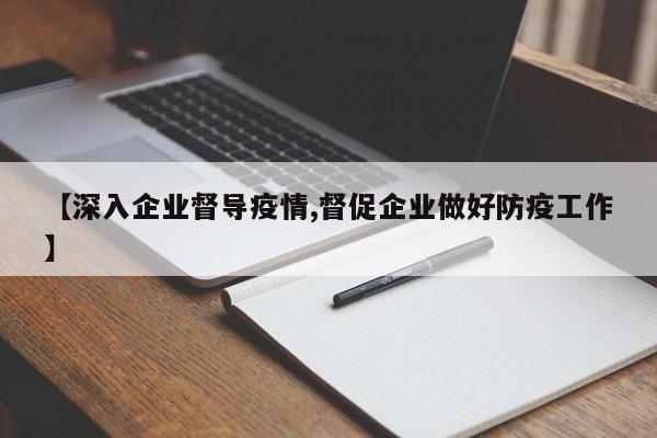 【深入企业督导疫情,督促企业做好防疫工作】