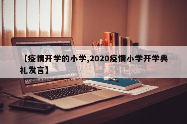 【疫情开学的小学,2020疫情小学开学典礼发言】