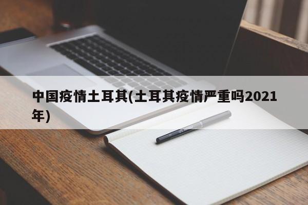中国疫情土耳其(土耳其疫情严重吗2021年)