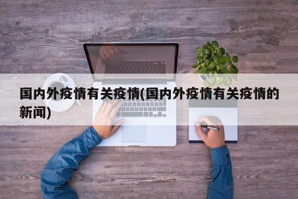 国内外疫情有关疫情(国内外疫情有关疫情的新闻)