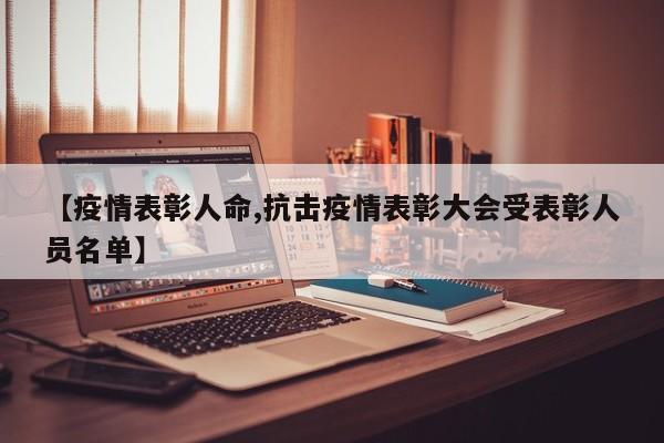 【疫情表彰人命,抗击疫情表彰大会受表彰人员名单】