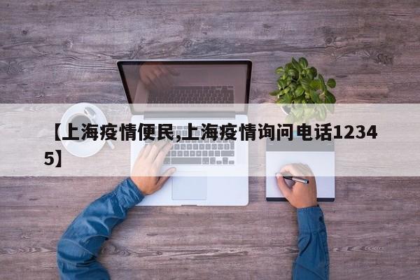 【上海疫情便民,上海疫情询问电话12345】