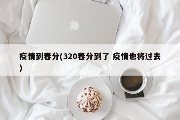 疫情到春分(320春分到了 疫情也将过去)