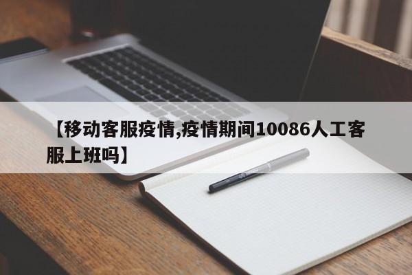 【移动客服疫情,疫情期间10086人工客服上班吗】