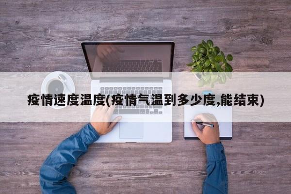 疫情速度温度(疫情气温到多少度,能结束)