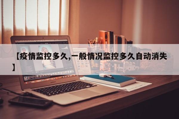 【疫情监控多久,一般情况监控多久自动消失】