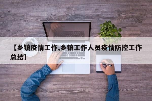 【乡镇疫情工作,乡镇工作人员疫情防控工作总结】