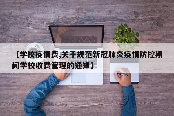 【学校疫情费,关于规范新冠肺炎疫情防控期间学校收费管理的通知】