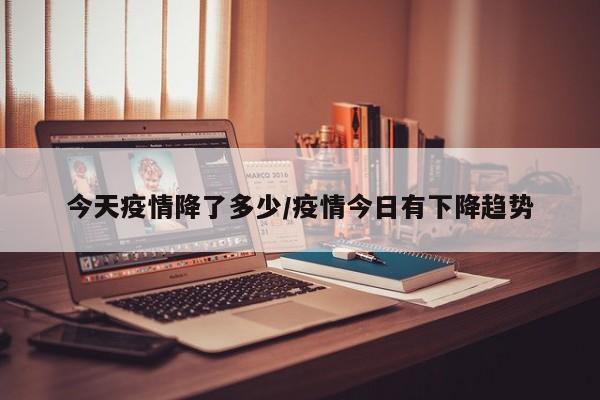 今天疫情降了多少/疫情今日有下降趋势