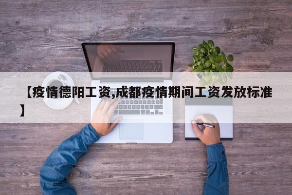 【疫情德阳工资,成都疫情期间工资发放标准】