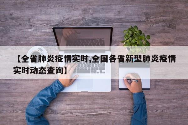 【全省肺炎疫情实时,全国各省新型肺炎疫情实时动态查询】