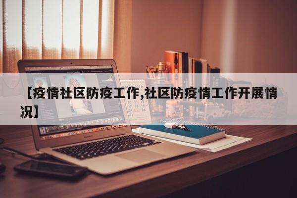 【疫情社区防疫工作,社区防疫情工作开展情况】