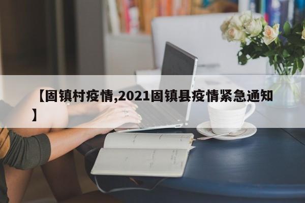 【固镇村疫情,2021固镇县疫情紧急通知】