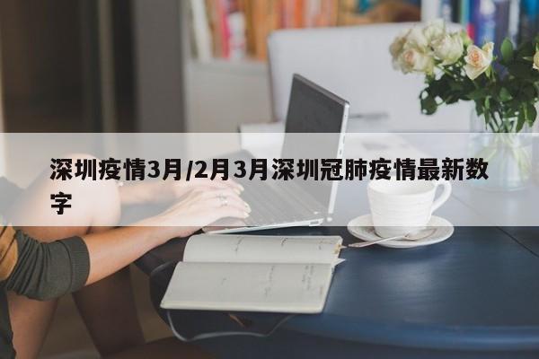 深圳疫情3月/2月3月深圳冠肺疫情最新数字