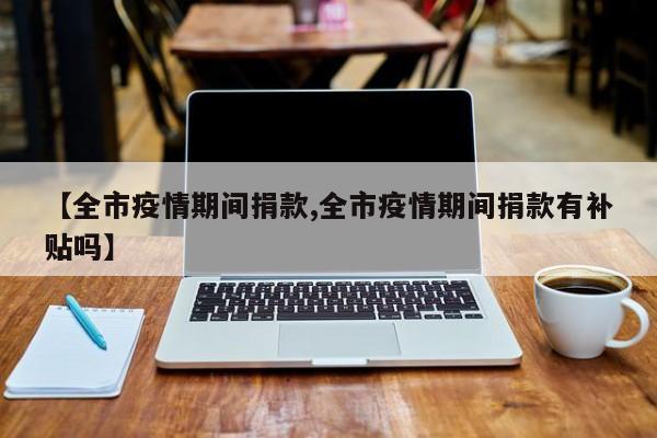 【全市疫情期间捐款,全市疫情期间捐款有补贴吗】