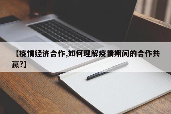 【疫情经济合作,如何理解疫情期间的合作共赢?】