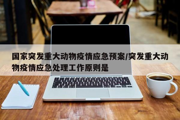 国家突发重大动物疫情应急预案/突发重大动物疫情应急处理工作原则是