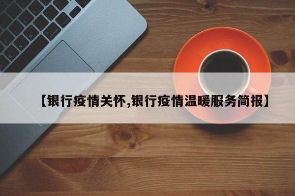 【银行疫情关怀,银行疫情温暖服务简报】