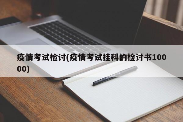 疫情考试检讨(疫情考试挂科的检讨书10000)