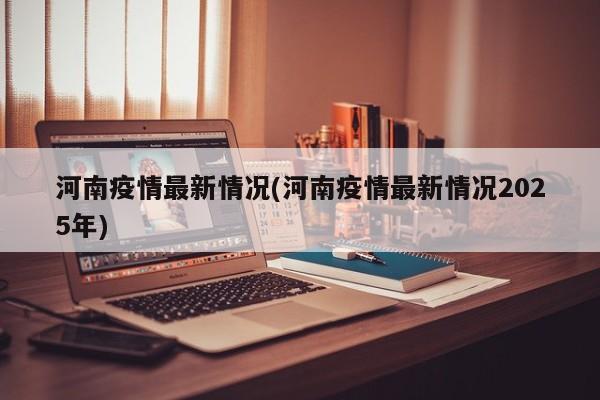 河南疫情最新情况(河南疫情最新情况2025年)