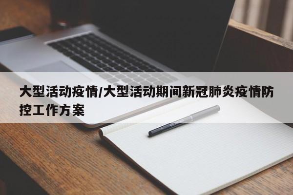 大型活动疫情/大型活动期间新冠肺炎疫情防控工作方案