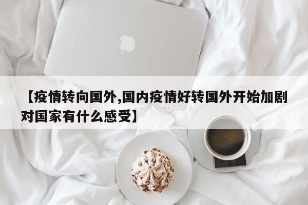【疫情转向国外,国内疫情好转国外开始加剧对国家有什么感受】