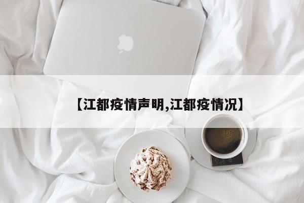 【江都疫情声明,江都疫情况】