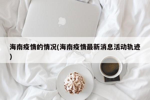 海南疫情的情况(海南疫情最新消息活动轨迹)